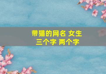 带猫的网名 女生 三个字 两个字